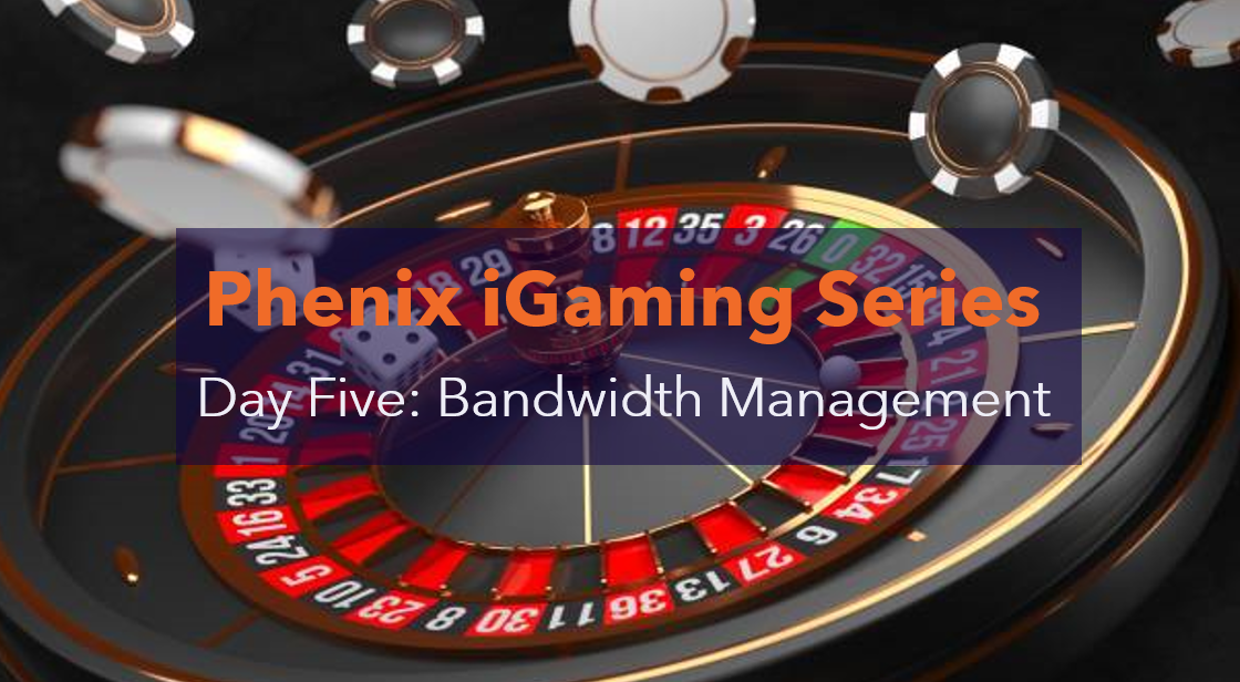 Bandwidth Management: Phenix iGaming Solutions Series Day Five